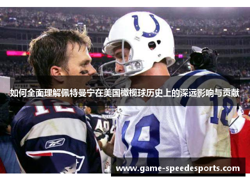 如何全面理解佩特曼宁在美国橄榄球历史上的深远影响与贡献