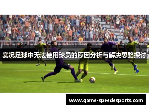 实况足球中无法使用球员的原因分析与解决思路探讨