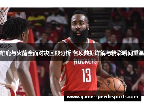 雄鹿与火箭全面对决回顾分析 各项数据详解与精彩瞬间重温