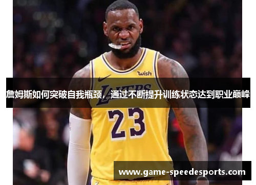 詹姆斯如何突破自我瓶颈,通过不断提升训练状态达到职业巅峰 詹姆斯如何突破自我瓶颈,通过不断提升训练状态达到职业巅峰
