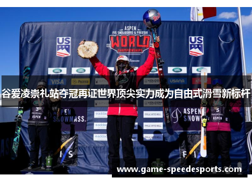 谷爱凌崇礼站夺冠再证世界顶尖实力成为自由式滑雪新标杆 谷爱凌崇礼站夺冠再证世界顶尖实力成为自由式滑雪新标杆