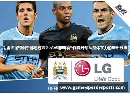 谢里夫足球俱乐部通过青训发展和国际合作提升球队整体实力的策略分析 谢里夫足球俱乐部通过青训发展和国际合作提升球队整体实力的策略分析