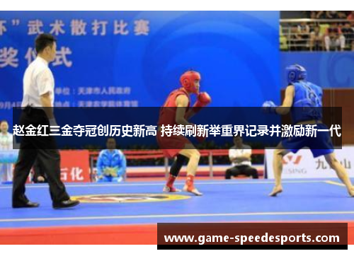 赵金红三金夺冠创历史新高 持续刷新举重界记录并激励新一代 赵金红三金夺冠创历史新高 持续刷新举重界记录并激励新一代