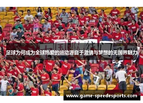 足球为何成为全球热爱的运动源自于激情与梦想的无国界魅力 足球为何成为全球热爱的运动源自于激情与梦想的无国界魅力