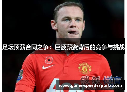 足坛顶薪合同之争:巨额薪资背后的竞争与挑战 足坛顶薪合同之争:巨额薪资背后的竞争与挑战