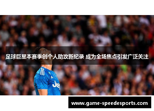 足球巨星本赛季创个人助攻新纪录 成为全场焦点引发广泛关注
