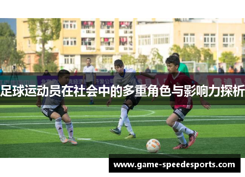 足球运动员在社会中的多重角色与影响力探析 足球运动员在社会中的多重角色与影响力探析