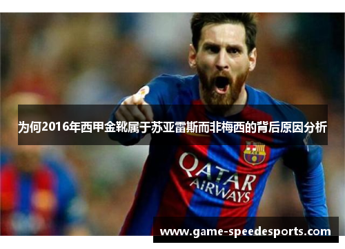 为何2016年西甲金靴属于苏亚雷斯而非梅西的背后原因分析 为何2016年西甲金靴属于苏亚雷斯而非梅西的背后原因分析