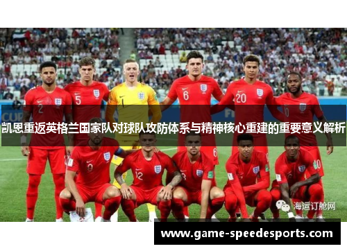 凯恩重返英格兰国家队对球队攻防体系与精神核心重建的重要意义解析