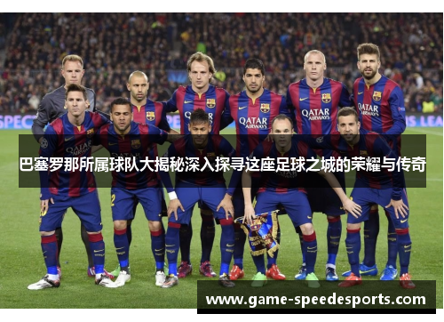 巴塞罗那所属球队大揭秘深入探寻这座足球之城的荣耀与传奇 巴塞罗那所属球队大揭秘深入探寻这座足球之城的荣耀与传奇