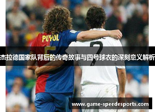 杰拉德国家队背后的传奇故事与四号球衣的深刻意义解析