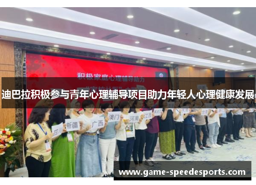 迪巴拉积极参与青年心理辅导项目助力年轻人心理健康发展