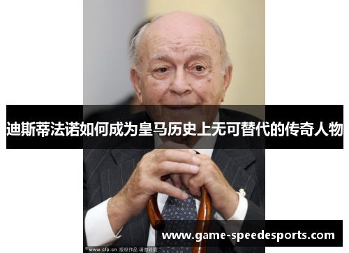 迪斯蒂法诺如何成为皇马历史上无可替代的传奇人物