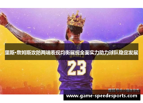 里斯·詹姆斯攻防两端表现均衡展现全面实力助力球队稳定发展
