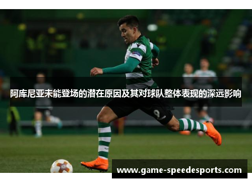 阿库尼亚未能登场的潜在原因及其对球队整体表现的深远影响 阿库尼亚未能登场的潜在原因及其对球队整体表现的深远影响