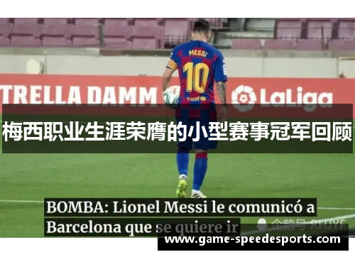 梅西职业生涯荣膺的小型赛事冠军回顾 梅西职业生涯荣膺的小型赛事冠军回顾