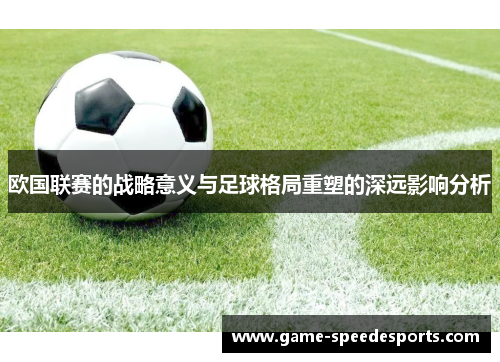 欧国联赛的战略意义与足球格局重塑的深远影响分析 欧国联赛的战略意义与足球格局重塑的深远影响分析