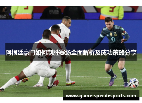 阿根廷豪门如何制胜赛场全面解析及成功策略分享 阿根廷豪门如何制胜赛场全面解析及成功策略分享