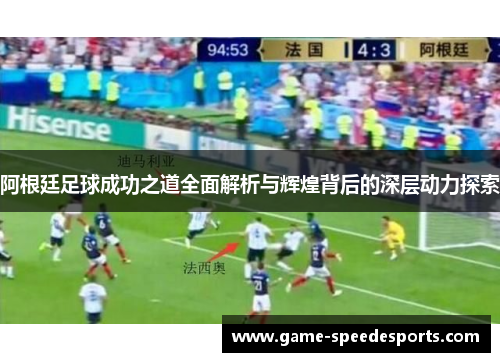 阿根廷足球成功之道全面解析与辉煌背后的深层动力探索 阿根廷足球成功之道全面解析与辉煌背后的深层动力探索