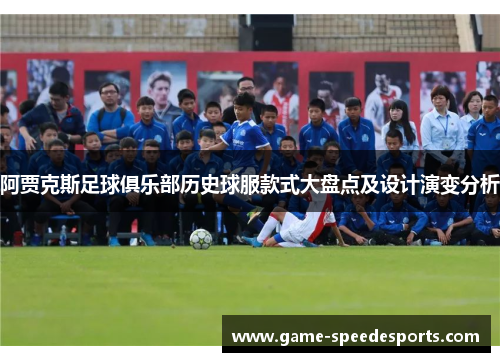 阿贾克斯足球俱乐部历史球服款式大盘点及设计演变分析 阿贾克斯足球俱乐部历史球服款式大盘点及设计演变分析